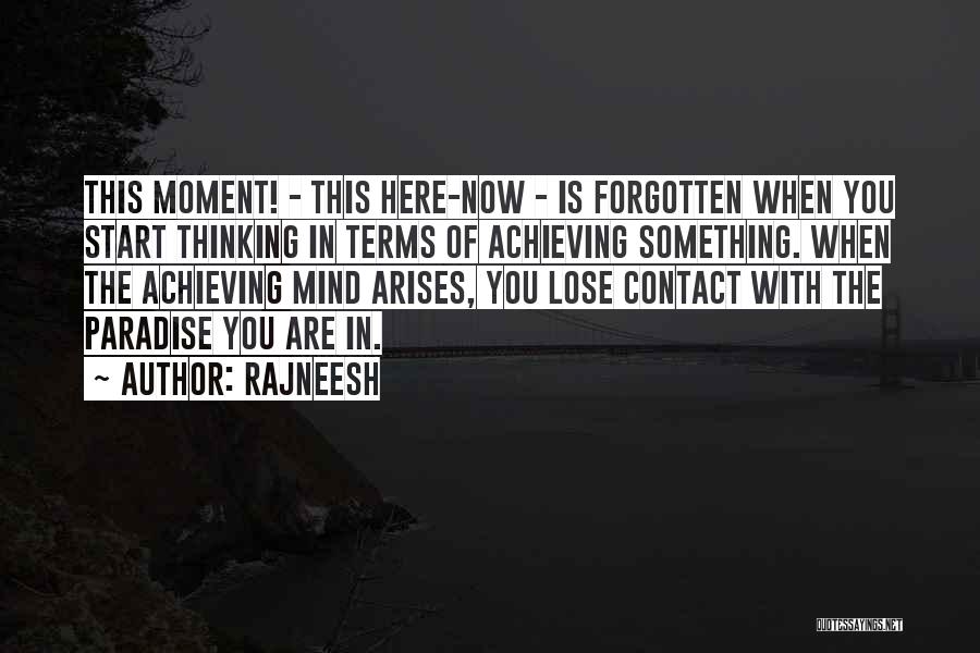 Rajneesh Quotes: This Moment! - This Here-now - Is Forgotten When You Start Thinking In Terms Of Achieving Something. When The Achieving