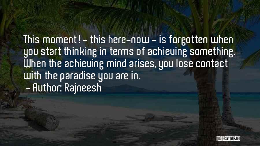 Rajneesh Quotes: This Moment! - This Here-now - Is Forgotten When You Start Thinking In Terms Of Achieving Something. When The Achieving