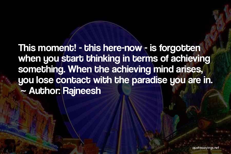 Rajneesh Quotes: This Moment! - This Here-now - Is Forgotten When You Start Thinking In Terms Of Achieving Something. When The Achieving