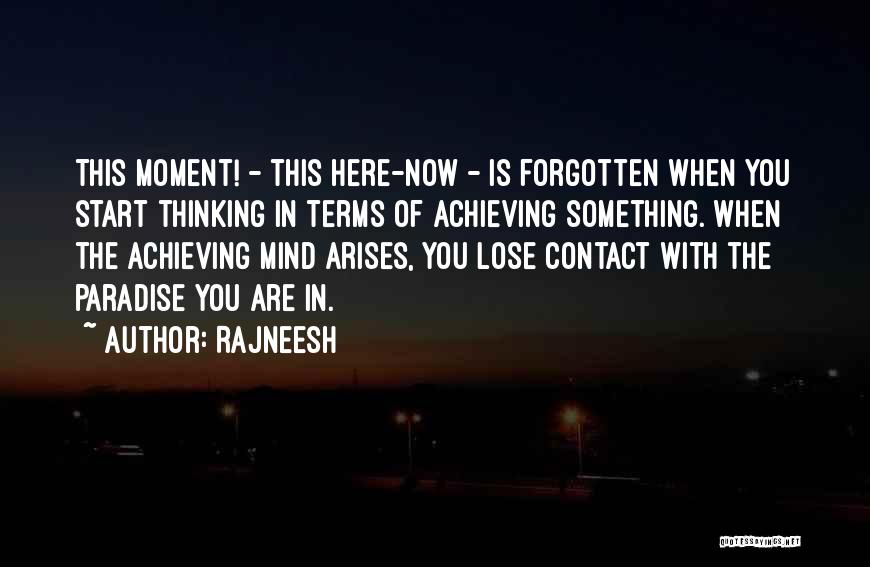 Rajneesh Quotes: This Moment! - This Here-now - Is Forgotten When You Start Thinking In Terms Of Achieving Something. When The Achieving