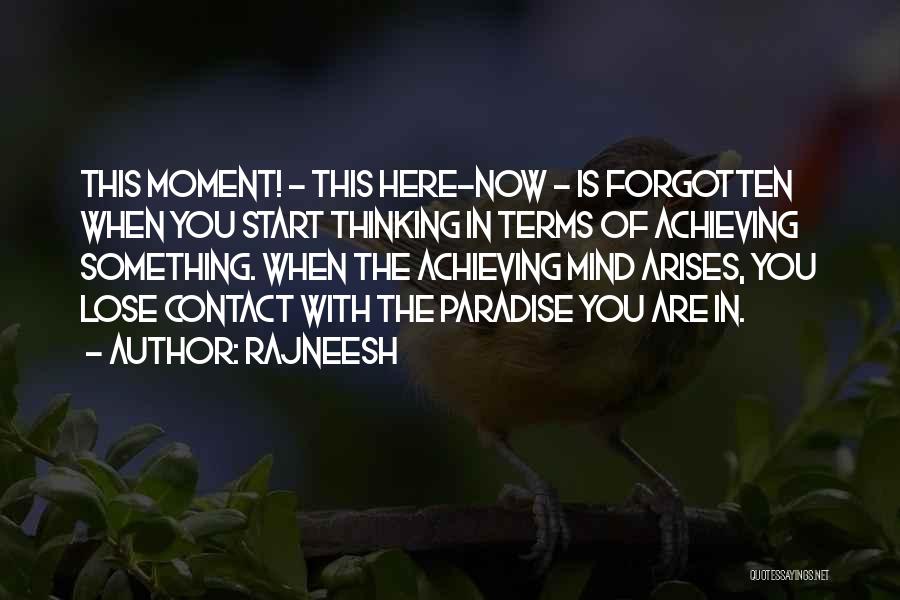 Rajneesh Quotes: This Moment! - This Here-now - Is Forgotten When You Start Thinking In Terms Of Achieving Something. When The Achieving