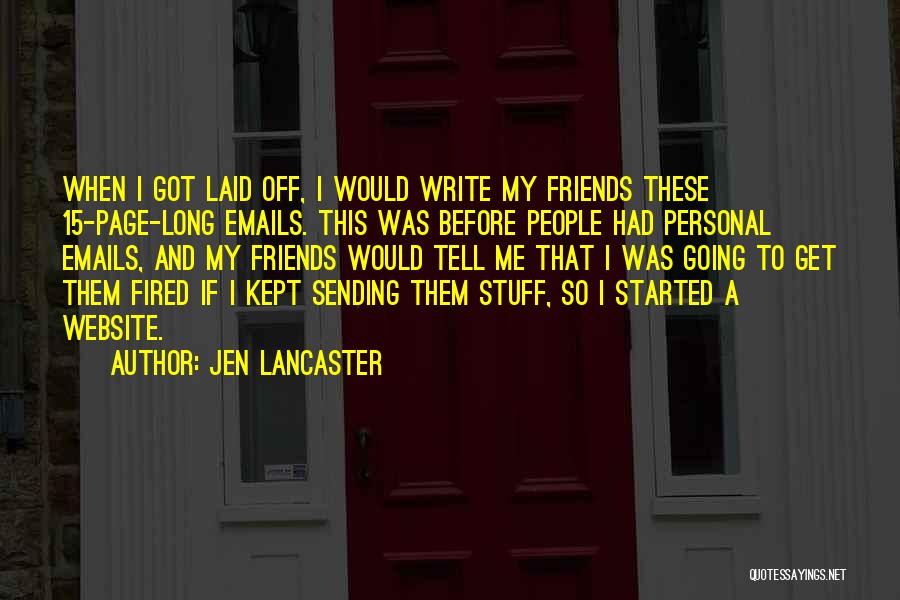 Jen Lancaster Quotes: When I Got Laid Off, I Would Write My Friends These 15-page-long Emails. This Was Before People Had Personal Emails,