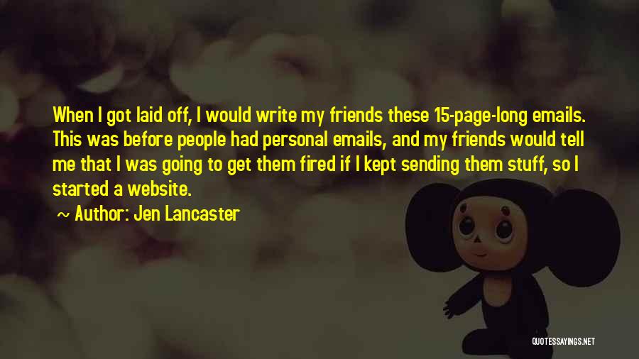 Jen Lancaster Quotes: When I Got Laid Off, I Would Write My Friends These 15-page-long Emails. This Was Before People Had Personal Emails,