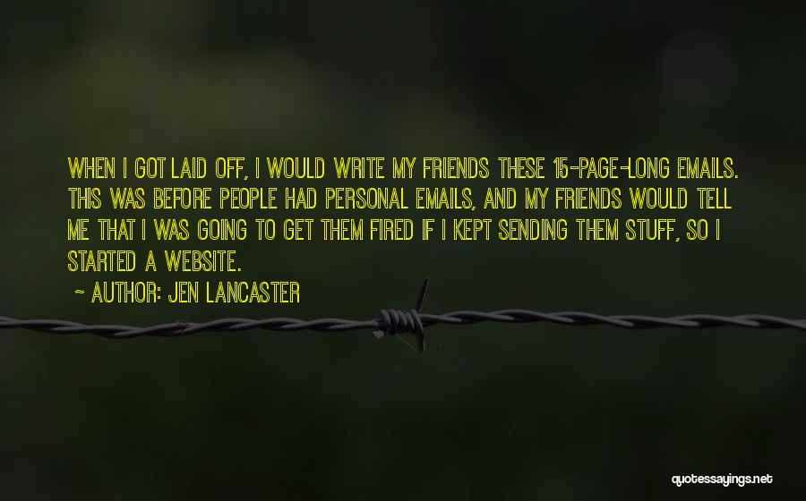 Jen Lancaster Quotes: When I Got Laid Off, I Would Write My Friends These 15-page-long Emails. This Was Before People Had Personal Emails,