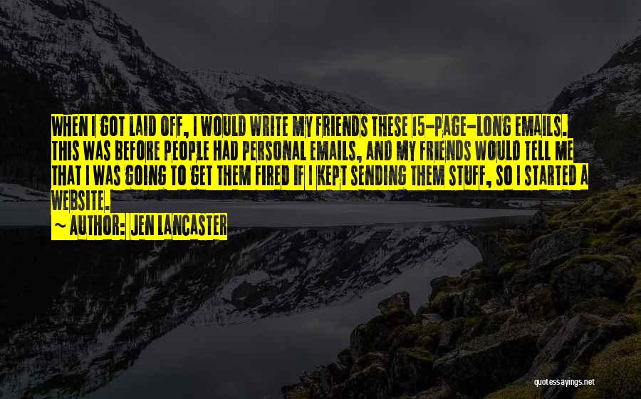 Jen Lancaster Quotes: When I Got Laid Off, I Would Write My Friends These 15-page-long Emails. This Was Before People Had Personal Emails,