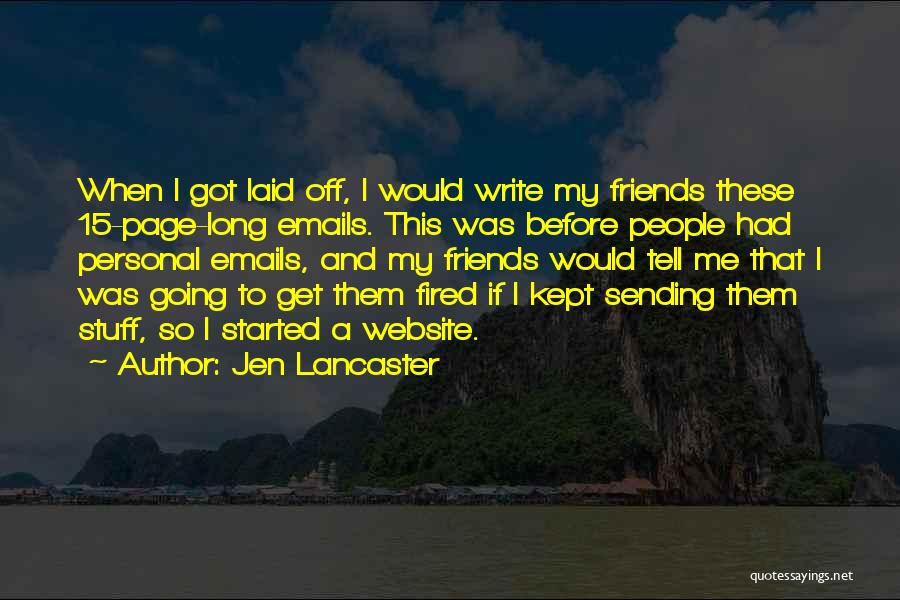 Jen Lancaster Quotes: When I Got Laid Off, I Would Write My Friends These 15-page-long Emails. This Was Before People Had Personal Emails,