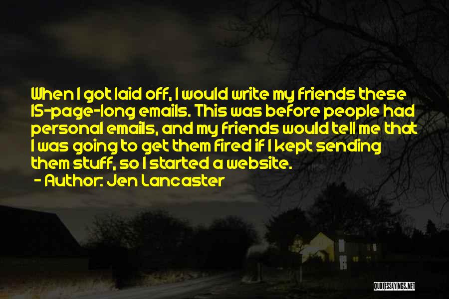 Jen Lancaster Quotes: When I Got Laid Off, I Would Write My Friends These 15-page-long Emails. This Was Before People Had Personal Emails,