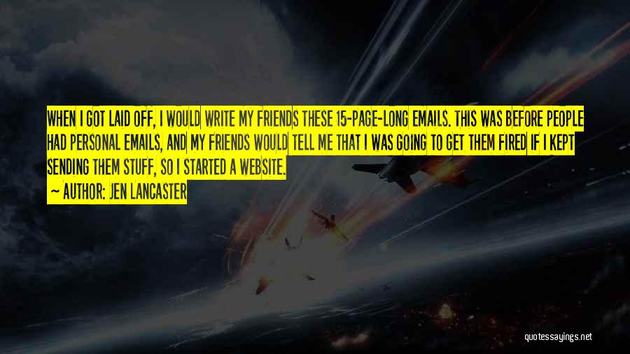 Jen Lancaster Quotes: When I Got Laid Off, I Would Write My Friends These 15-page-long Emails. This Was Before People Had Personal Emails,