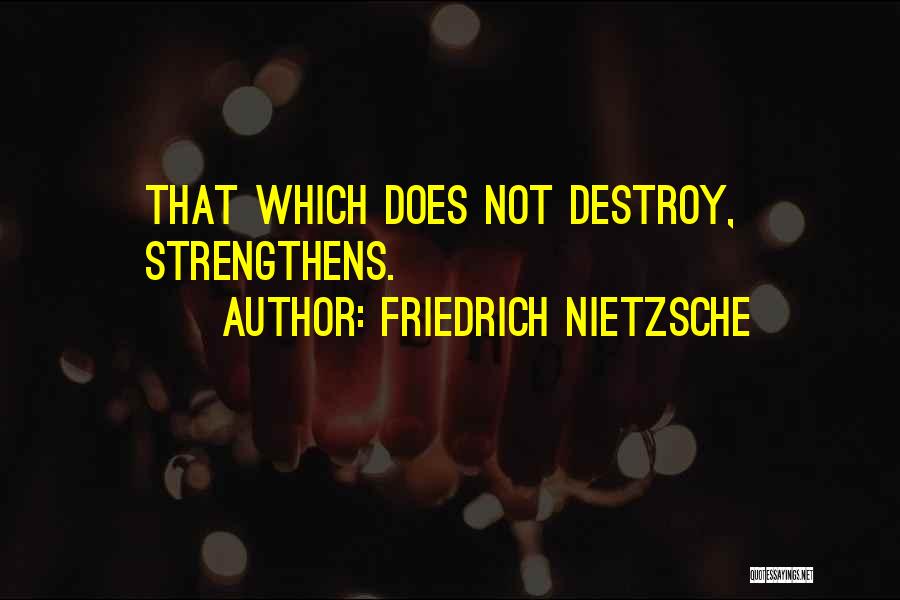 Friedrich Nietzsche Quotes: That Which Does Not Destroy, Strengthens.