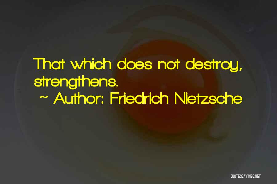 Friedrich Nietzsche Quotes: That Which Does Not Destroy, Strengthens.