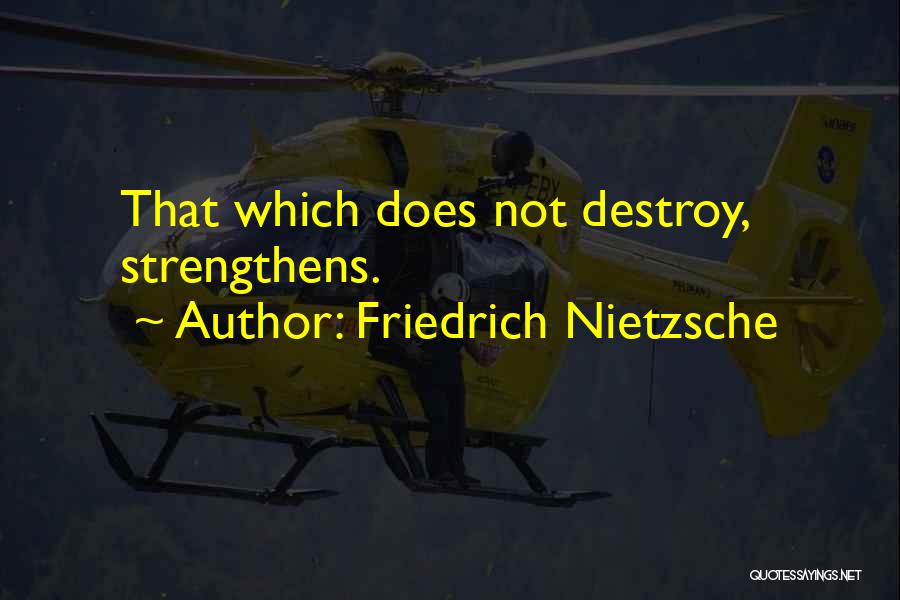 Friedrich Nietzsche Quotes: That Which Does Not Destroy, Strengthens.