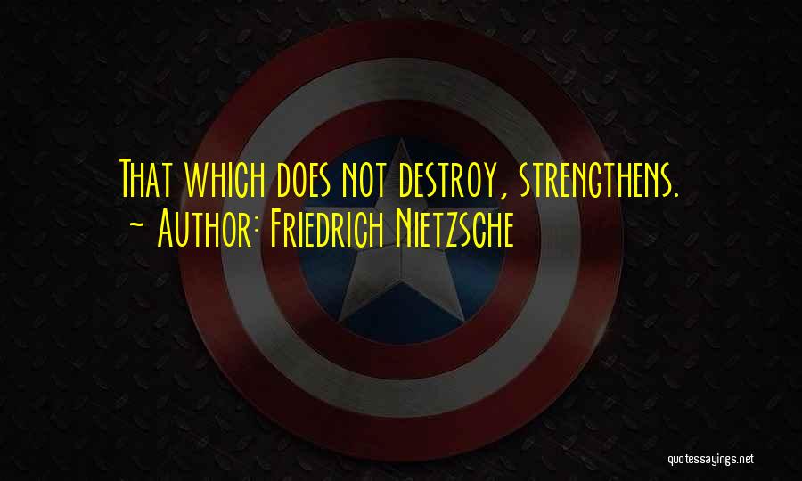 Friedrich Nietzsche Quotes: That Which Does Not Destroy, Strengthens.