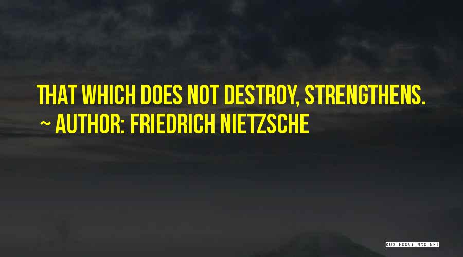 Friedrich Nietzsche Quotes: That Which Does Not Destroy, Strengthens.
