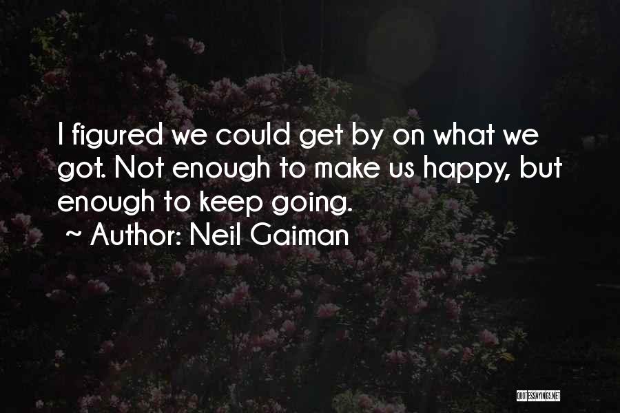 Neil Gaiman Quotes: I Figured We Could Get By On What We Got. Not Enough To Make Us Happy, But Enough To Keep