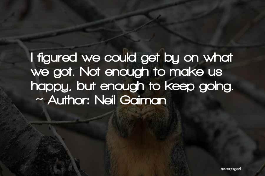 Neil Gaiman Quotes: I Figured We Could Get By On What We Got. Not Enough To Make Us Happy, But Enough To Keep