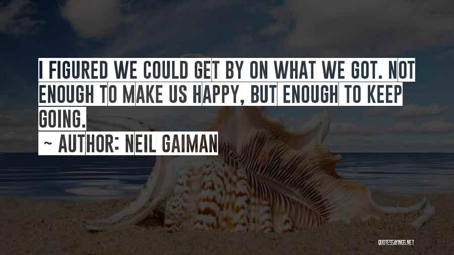 Neil Gaiman Quotes: I Figured We Could Get By On What We Got. Not Enough To Make Us Happy, But Enough To Keep