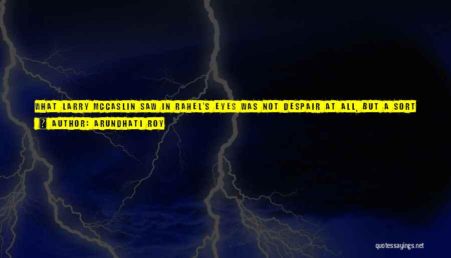 Arundhati Roy Quotes: What Larry Mccaslin Saw In Rahel's Eyes Was Not Despair At All, But A Sort Of Enforced Optimism. And A