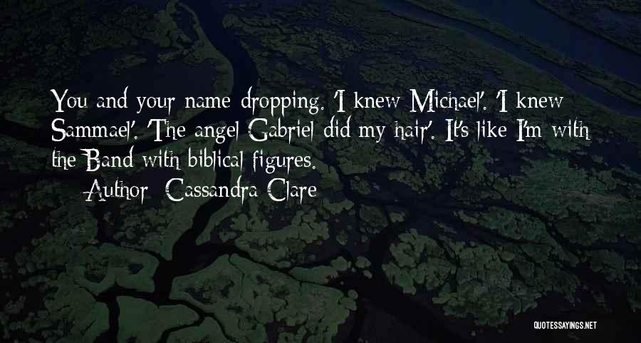 Cassandra Clare Quotes: You And Your Name-dropping. 'i Knew Michael'. 'i Knew Sammael'. 'the Angel Gabriel Did My Hair'. It's Like I'm With