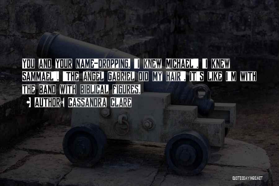 Cassandra Clare Quotes: You And Your Name-dropping. 'i Knew Michael'. 'i Knew Sammael'. 'the Angel Gabriel Did My Hair'. It's Like I'm With