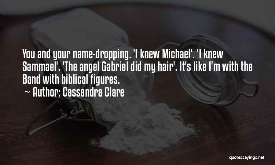 Cassandra Clare Quotes: You And Your Name-dropping. 'i Knew Michael'. 'i Knew Sammael'. 'the Angel Gabriel Did My Hair'. It's Like I'm With