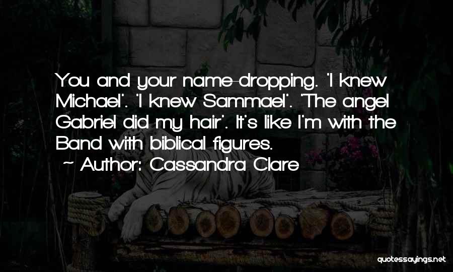 Cassandra Clare Quotes: You And Your Name-dropping. 'i Knew Michael'. 'i Knew Sammael'. 'the Angel Gabriel Did My Hair'. It's Like I'm With