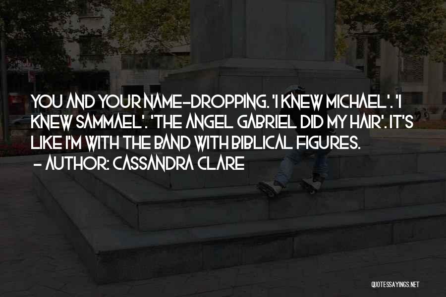 Cassandra Clare Quotes: You And Your Name-dropping. 'i Knew Michael'. 'i Knew Sammael'. 'the Angel Gabriel Did My Hair'. It's Like I'm With