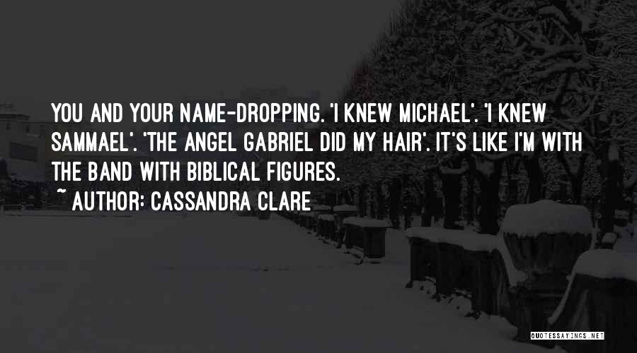 Cassandra Clare Quotes: You And Your Name-dropping. 'i Knew Michael'. 'i Knew Sammael'. 'the Angel Gabriel Did My Hair'. It's Like I'm With