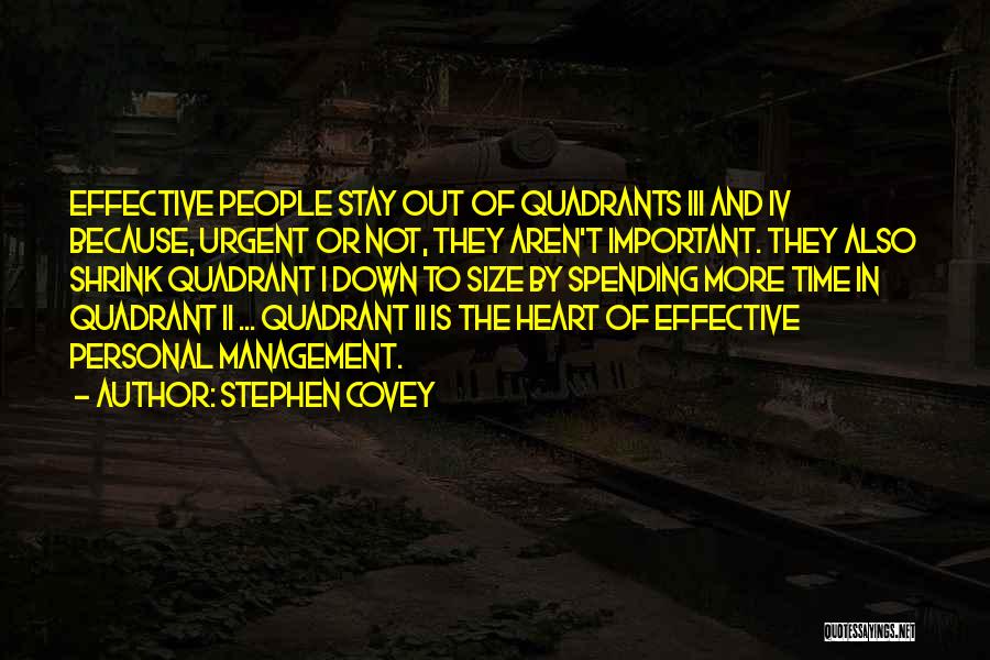 Stephen Covey Quotes: Effective People Stay Out Of Quadrants Iii And Iv Because, Urgent Or Not, They Aren't Important. They Also Shrink Quadrant