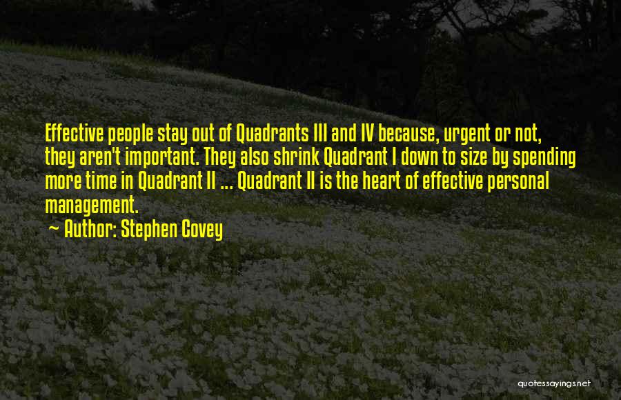 Stephen Covey Quotes: Effective People Stay Out Of Quadrants Iii And Iv Because, Urgent Or Not, They Aren't Important. They Also Shrink Quadrant