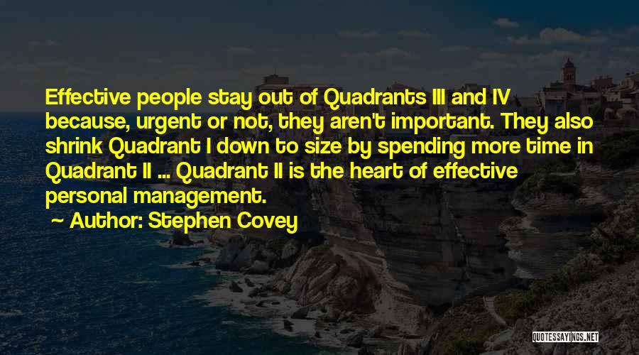 Stephen Covey Quotes: Effective People Stay Out Of Quadrants Iii And Iv Because, Urgent Or Not, They Aren't Important. They Also Shrink Quadrant