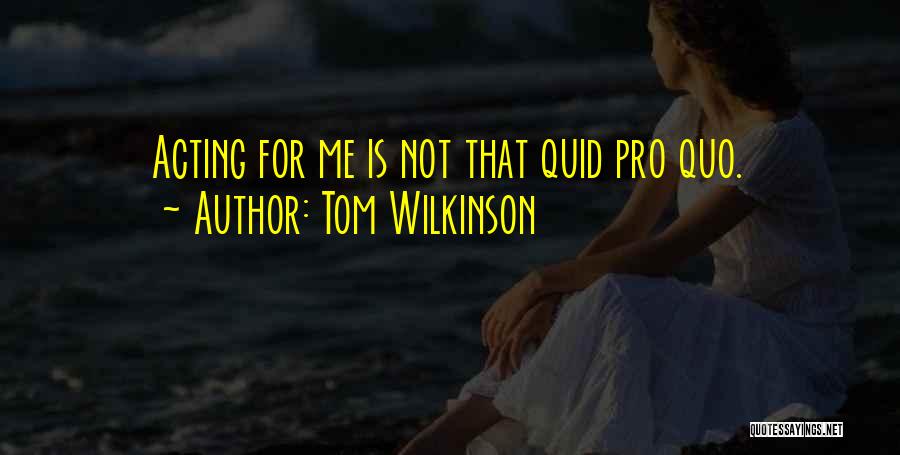 Tom Wilkinson Quotes: Acting For Me Is Not That Quid Pro Quo.