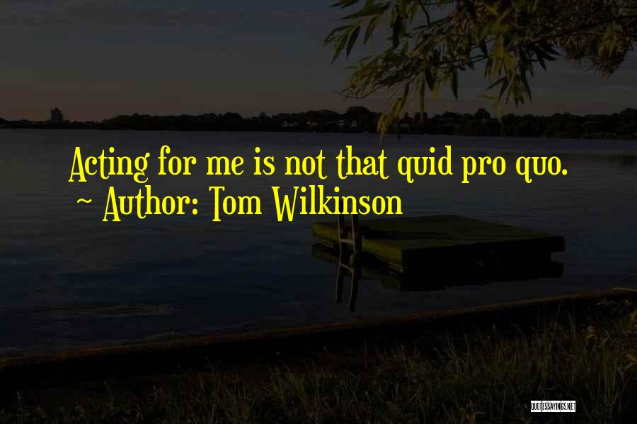 Tom Wilkinson Quotes: Acting For Me Is Not That Quid Pro Quo.