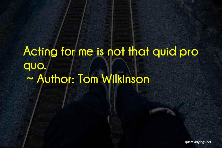 Tom Wilkinson Quotes: Acting For Me Is Not That Quid Pro Quo.