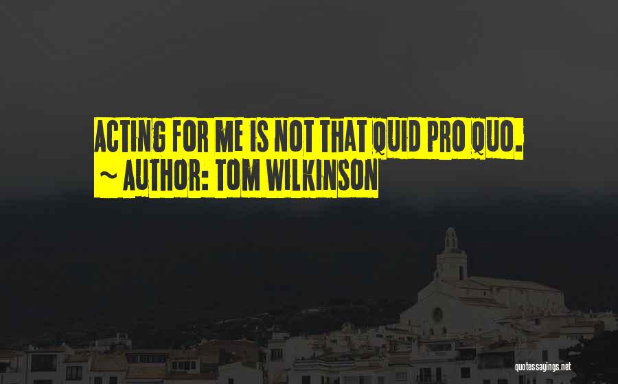Tom Wilkinson Quotes: Acting For Me Is Not That Quid Pro Quo.