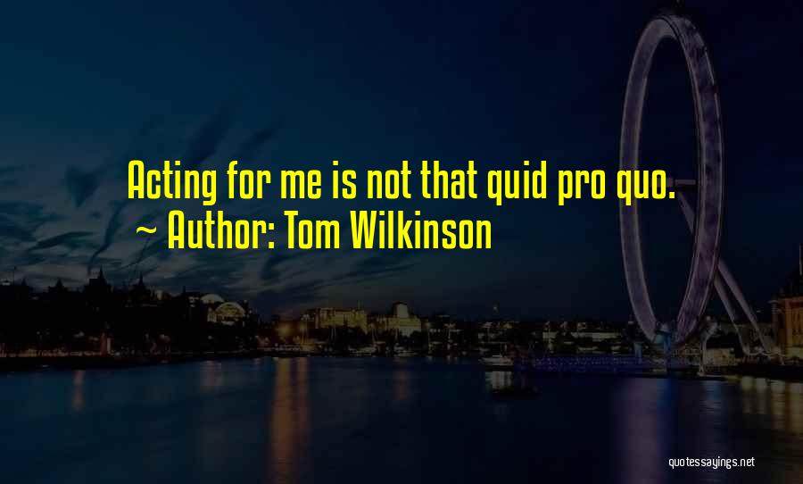Tom Wilkinson Quotes: Acting For Me Is Not That Quid Pro Quo.