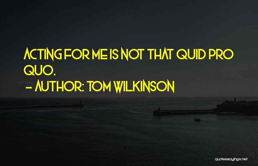 Tom Wilkinson Quotes: Acting For Me Is Not That Quid Pro Quo.