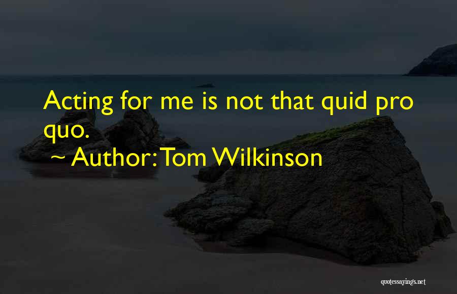 Tom Wilkinson Quotes: Acting For Me Is Not That Quid Pro Quo.