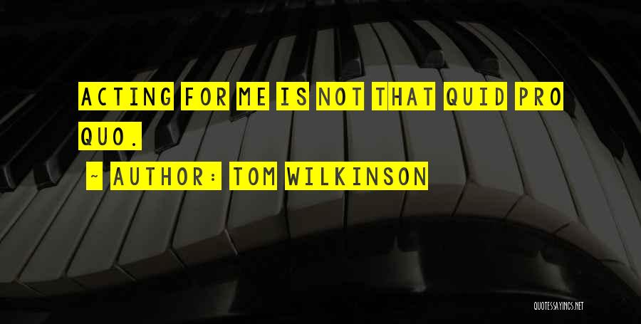 Tom Wilkinson Quotes: Acting For Me Is Not That Quid Pro Quo.
