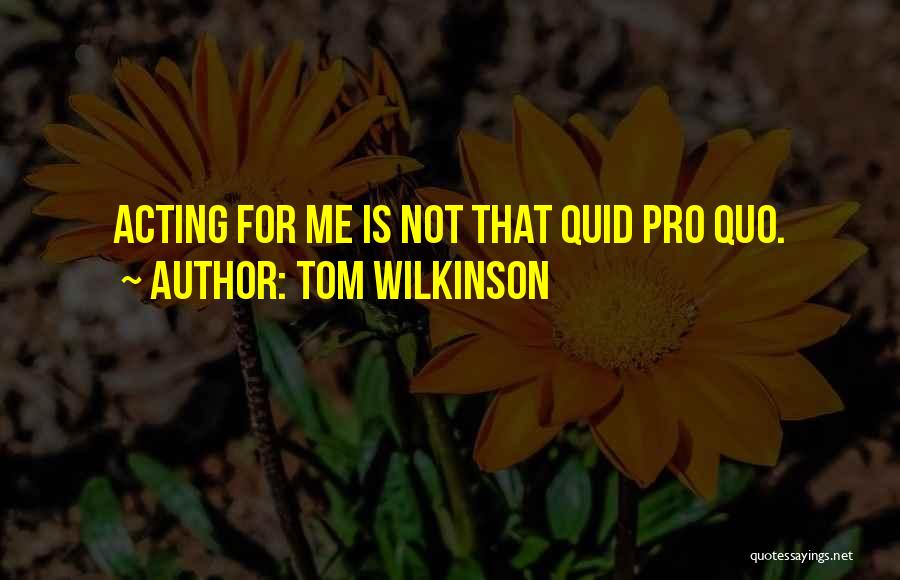 Tom Wilkinson Quotes: Acting For Me Is Not That Quid Pro Quo.