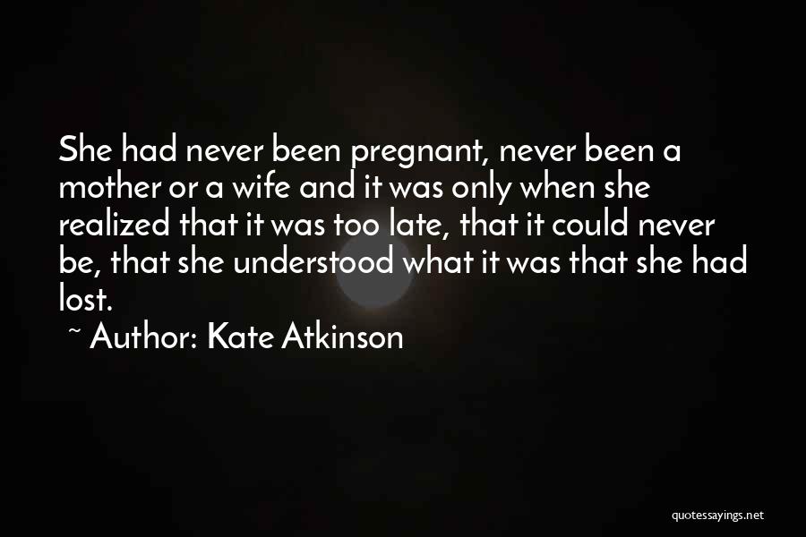 Kate Atkinson Quotes: She Had Never Been Pregnant, Never Been A Mother Or A Wife And It Was Only When She Realized That