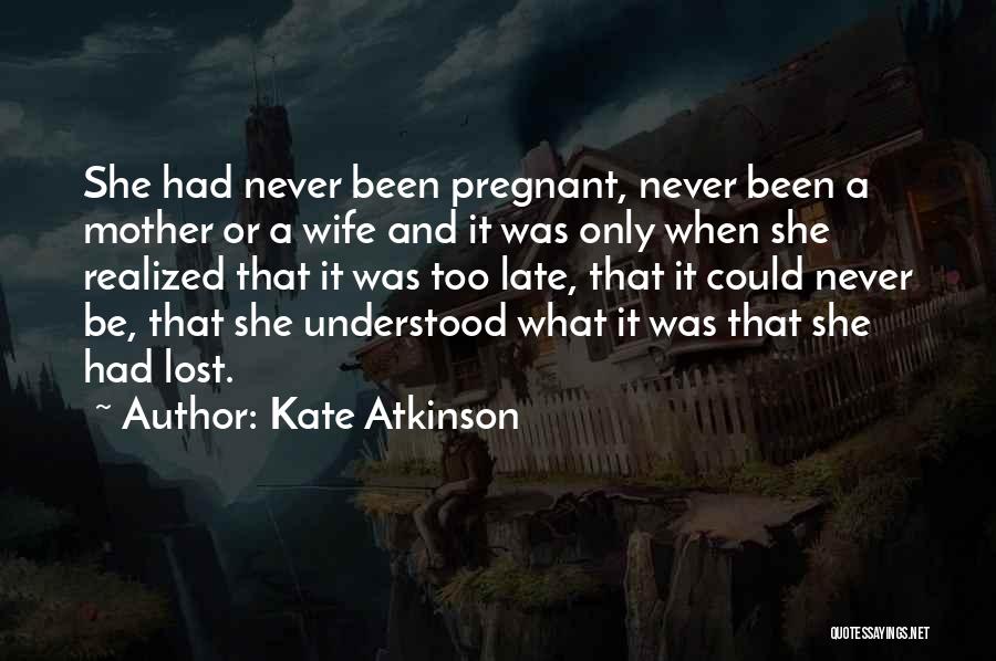 Kate Atkinson Quotes: She Had Never Been Pregnant, Never Been A Mother Or A Wife And It Was Only When She Realized That