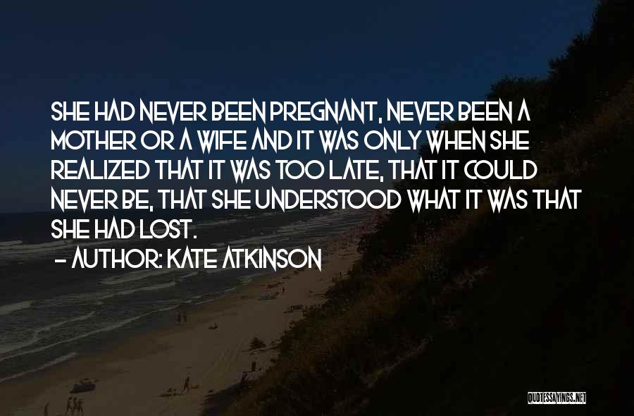 Kate Atkinson Quotes: She Had Never Been Pregnant, Never Been A Mother Or A Wife And It Was Only When She Realized That