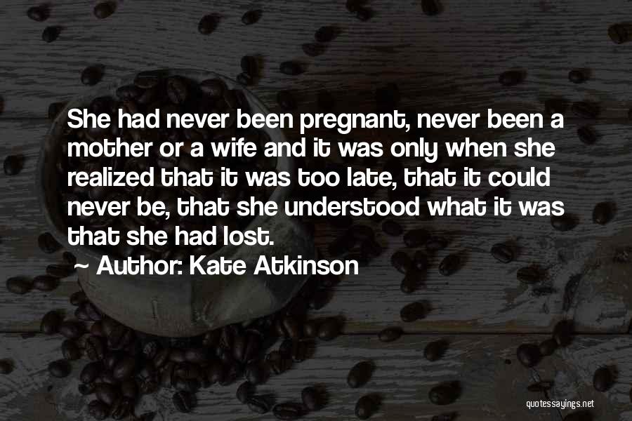 Kate Atkinson Quotes: She Had Never Been Pregnant, Never Been A Mother Or A Wife And It Was Only When She Realized That