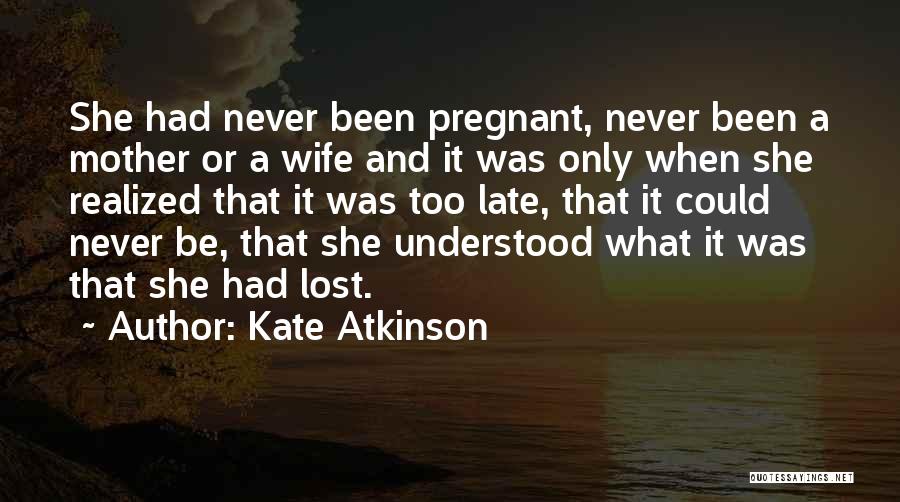 Kate Atkinson Quotes: She Had Never Been Pregnant, Never Been A Mother Or A Wife And It Was Only When She Realized That