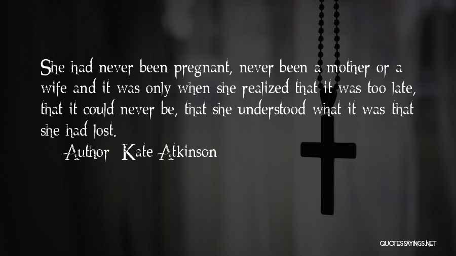 Kate Atkinson Quotes: She Had Never Been Pregnant, Never Been A Mother Or A Wife And It Was Only When She Realized That