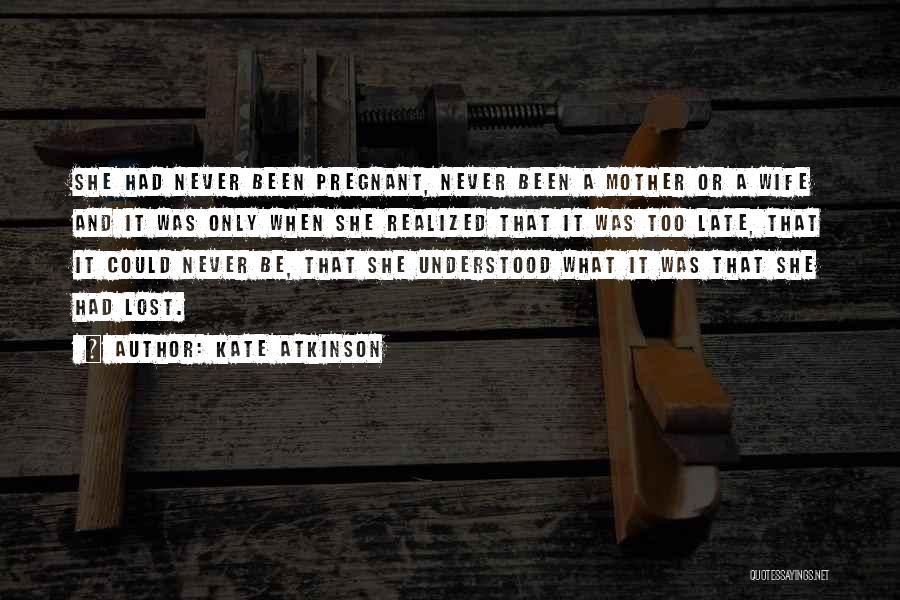 Kate Atkinson Quotes: She Had Never Been Pregnant, Never Been A Mother Or A Wife And It Was Only When She Realized That