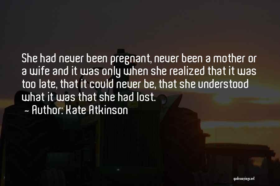 Kate Atkinson Quotes: She Had Never Been Pregnant, Never Been A Mother Or A Wife And It Was Only When She Realized That