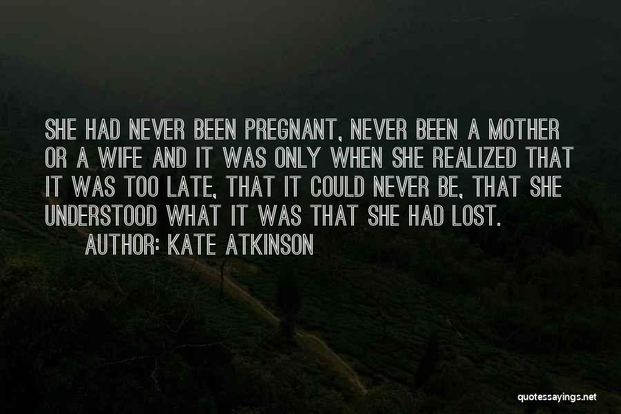 Kate Atkinson Quotes: She Had Never Been Pregnant, Never Been A Mother Or A Wife And It Was Only When She Realized That