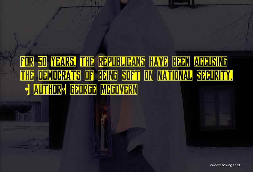 George McGovern Quotes: For 50 Years, The Republicans Have Been Accusing The Democrats Of Being Soft On National Security.