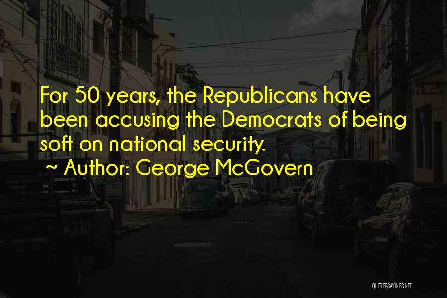 George McGovern Quotes: For 50 Years, The Republicans Have Been Accusing The Democrats Of Being Soft On National Security.
